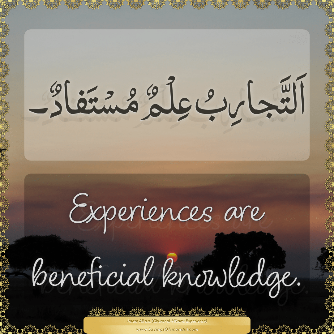 Experiences are beneficial knowledge.